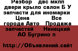 Разбор68 двс/мкпп/двери/крыло/салон Б/У запчасти для иномарки › Цена ­ 1 000 - Все города Авто » Продажа запчастей   . Ненецкий АО,Бугрино п.